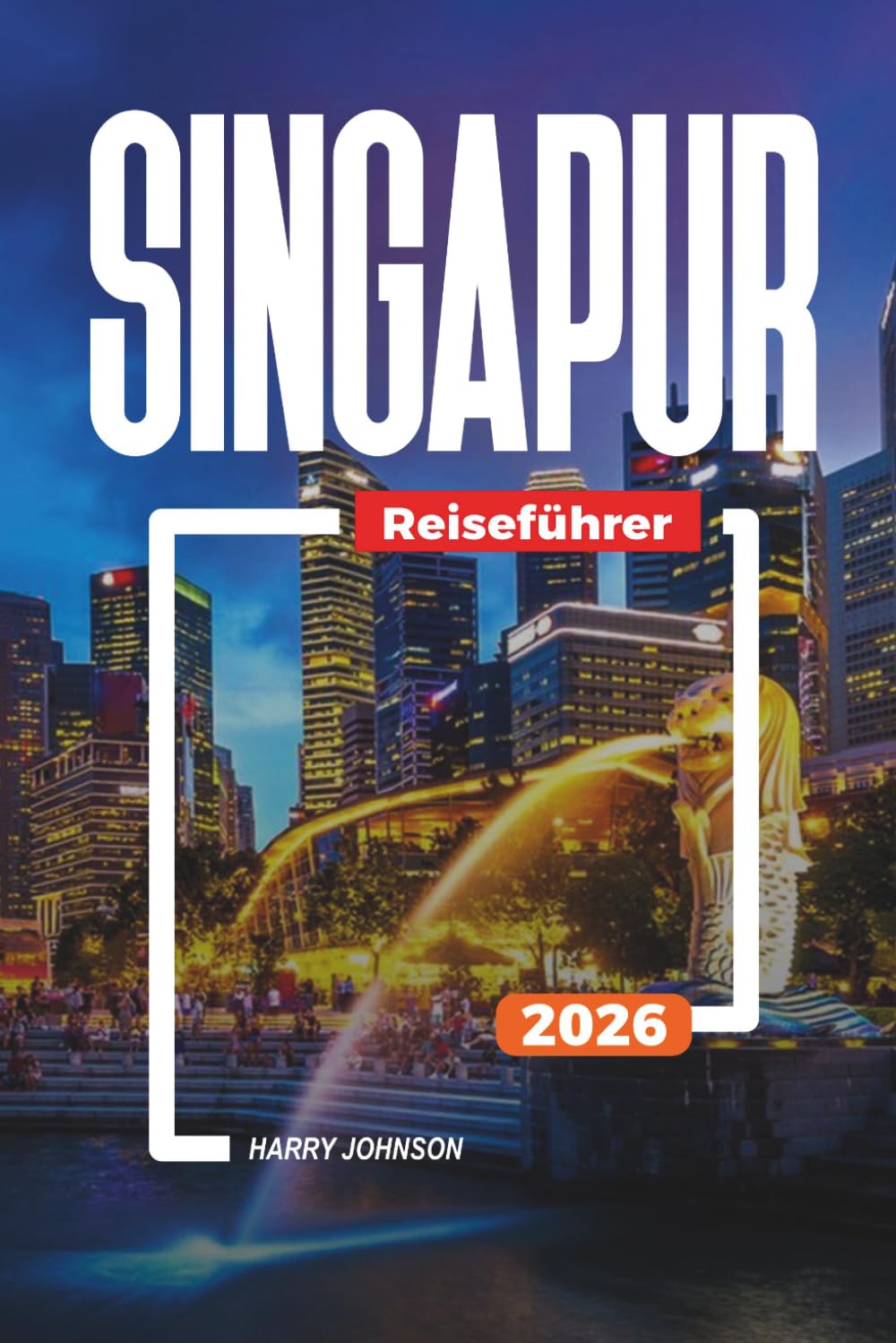 SINGAPUR REISEFÜHRER 2026: Entdecken Sie versteckte Schätze, historische Sehenswürdigkeiten, Reisetipps und unvergessliche Urlaubserlebnisse