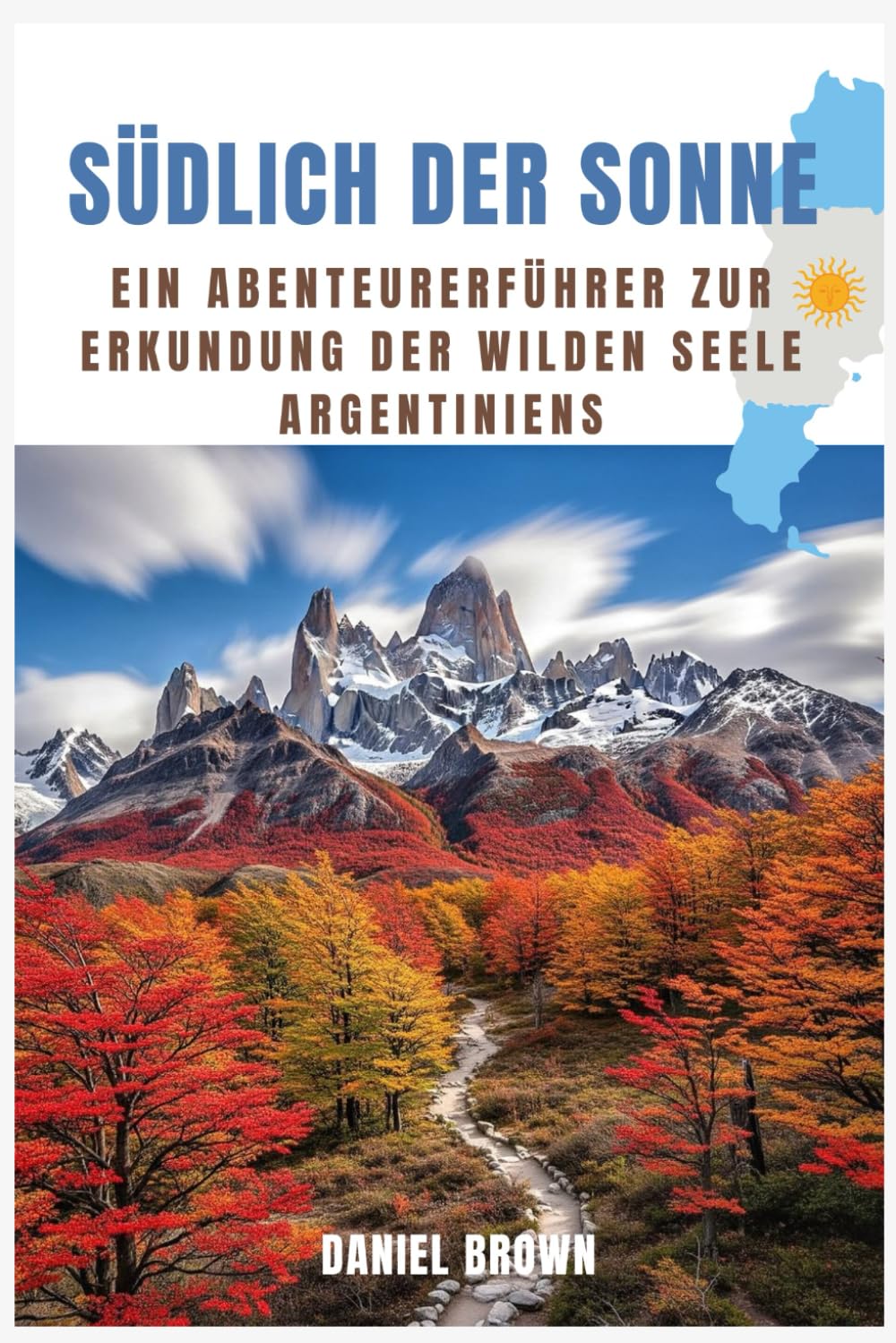 Südlich der Sonne: Ein Abenteurerführer zur Erkundung der wilden Seele Argentiniens