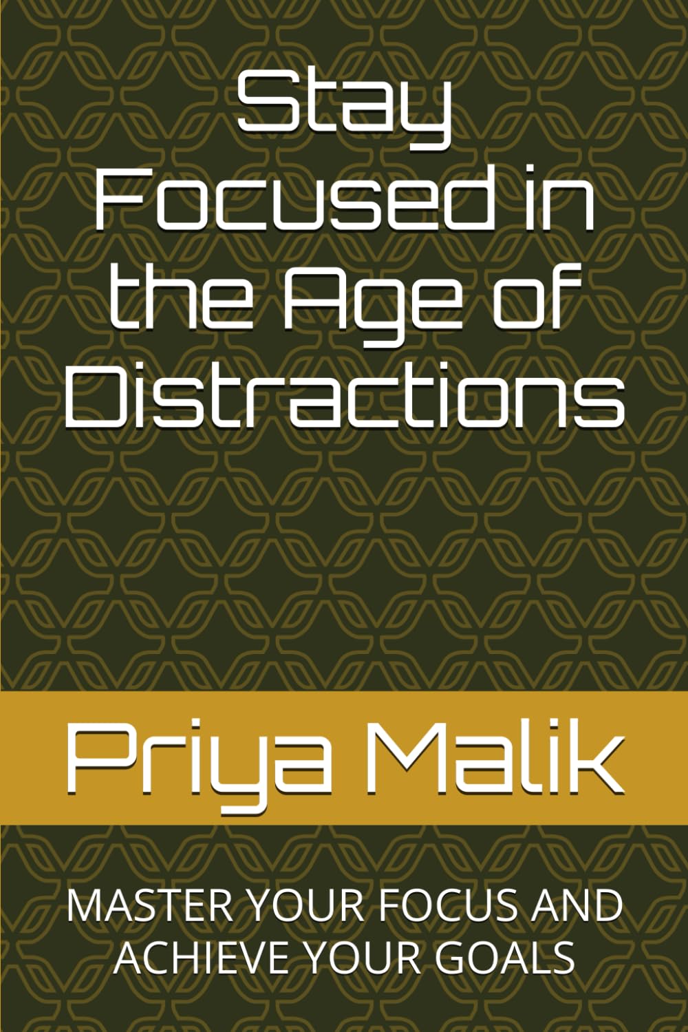 Stay Focused in the Age of Distractions: MASTER YOUR FOCUS AND ACHIEVE YOUR GOALS