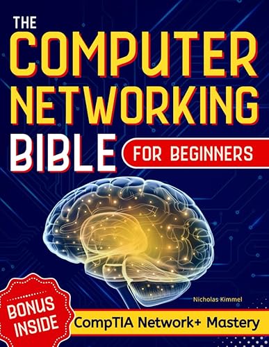 The Computer Networking Bible for Beginners: Your All-in-One Guide to Network Systems, Wireless Technologies, and Cybersecurity – From Novice to Networking Expert in Less Than 7 Days