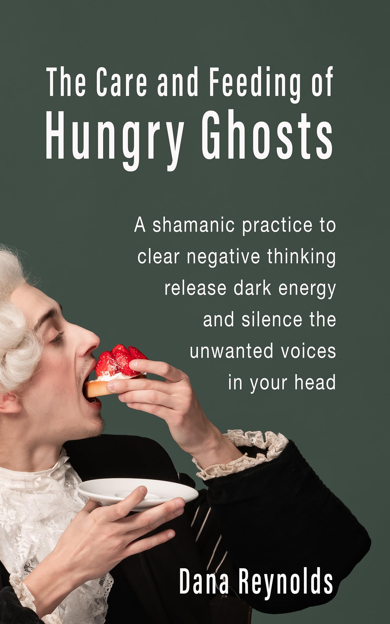 THE CARE AND FEEDING OF HUNGRY GHOSTS: A shamanic practice to clear negative thinking, release dark energy, and silence the unwanted voices in your head.