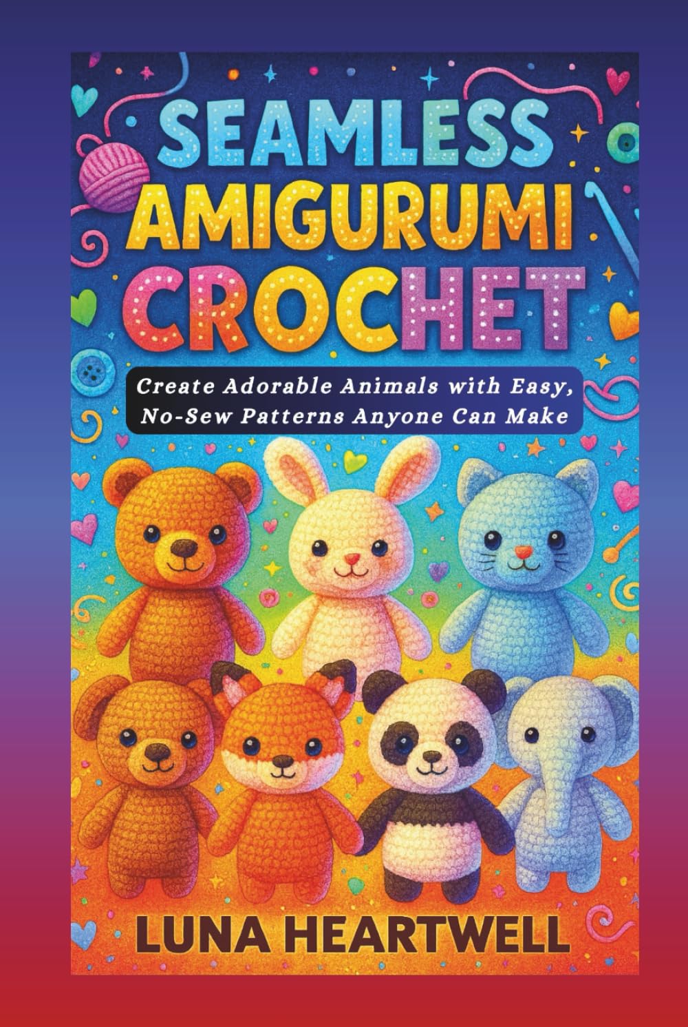 SEAMLESS AMIGURUMI CROCHET: Create Adorable Animals with Easy, No-Sew Patterns Anyone Can Make