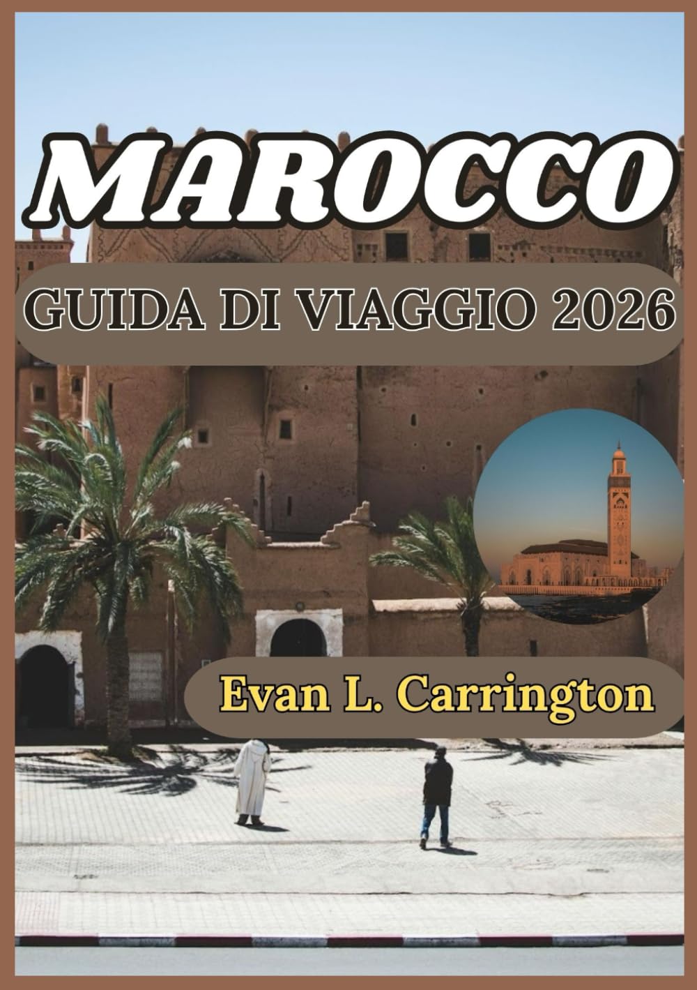 MAROCCO GUIDA DI VIAGGIO 2026: Alla scoperta delle antiche città, dei paesaggi desertici e delle meraviglie costiere del Marocco (Collezione di viaggi nel mondo di Evan L. Carrington)