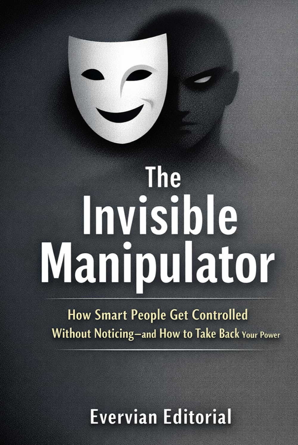 The Invisible Manipulator: How Smart People Get Controlled Without Noticing—and How to Take Back Your Power