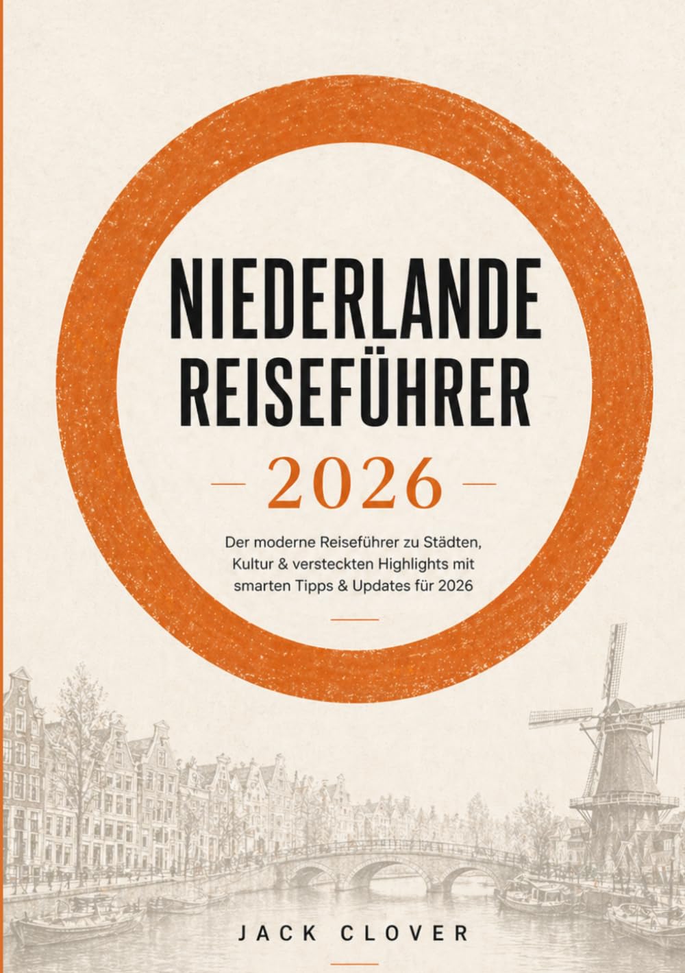 NIEDERLANDE REISEFÜHRER 2026: Der moderne Reiseführer für Amsterdam, Rotterdam und versteckte Juwelen der Niederlande: Aktuelle Visabestimmungen, clevere Budgetplanung und Insider-Tipps.