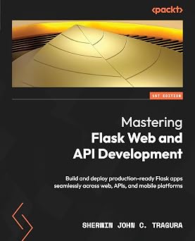Mastering Flask Web and API Development: Build and deploy production-ready Flask apps seamlessly across web, APIs, and mobile platforms