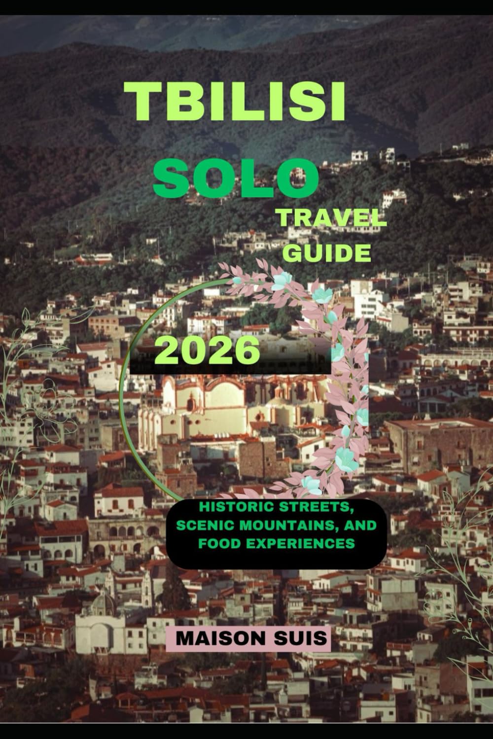 TBILISI SOLO TRAVEL GUIDE 2026: Historic Streets, Scenic Mountains, and Food Experiences (Pathfinders Travel Guides)
