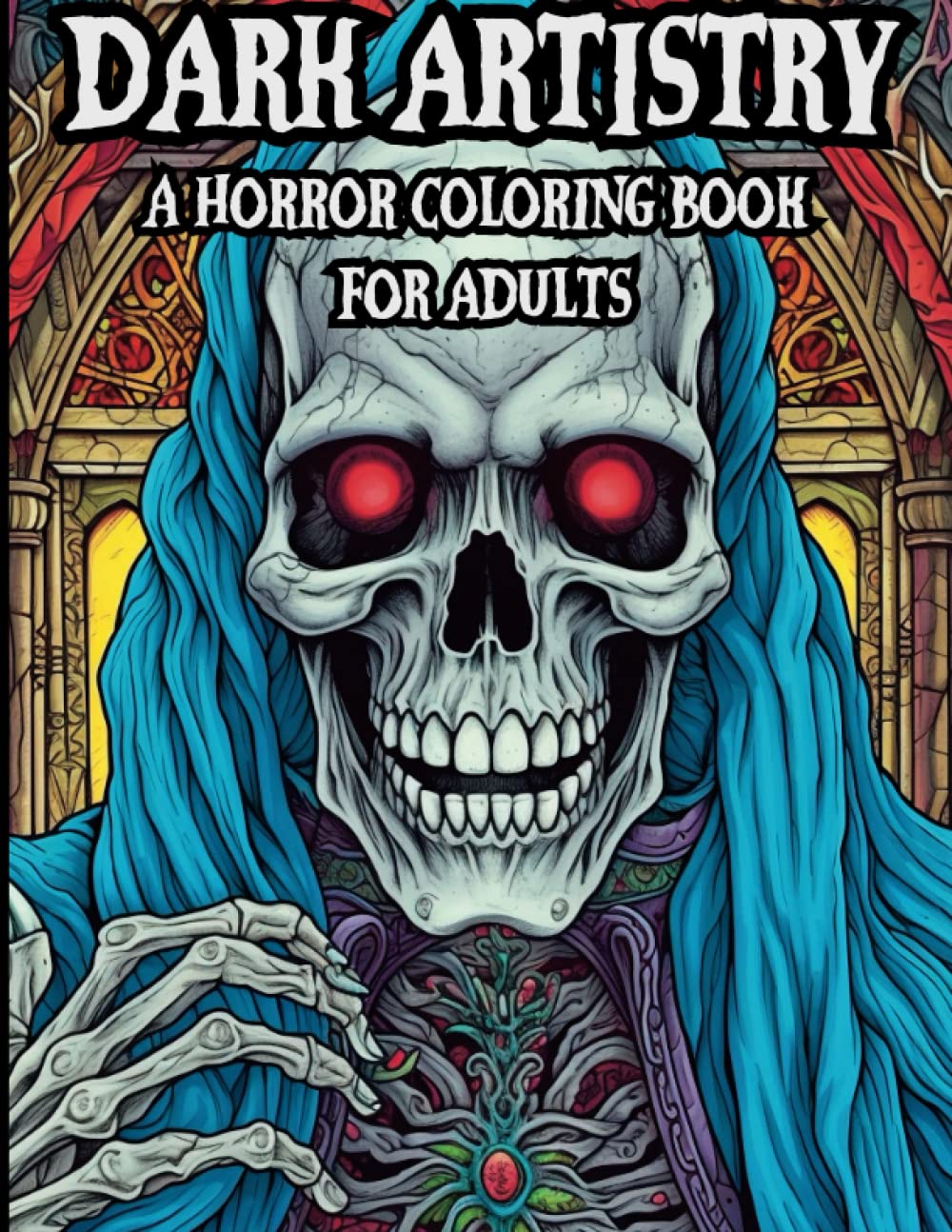 Dark Artistry: A Horror Coloring Book For Adults: Spine Chilling, Creepy, Macabre, Haunting, Illustrations To Color To Provide Stress Relief and ...