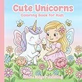 Cute Unicorns Coloring Book: Adorable Unicorn Coloring Pages for Kids Featuring Rainbows, Fairies & Princesses