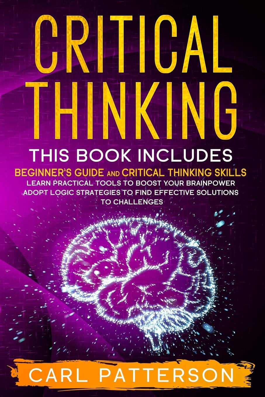 Critical Thinking: This book includes: Beginner’s guide and Critical Thinking Skills. Learn Practical tools to Boost Your Brainpower and Adopt Logic ... to Find Effective Solutions to Challenges