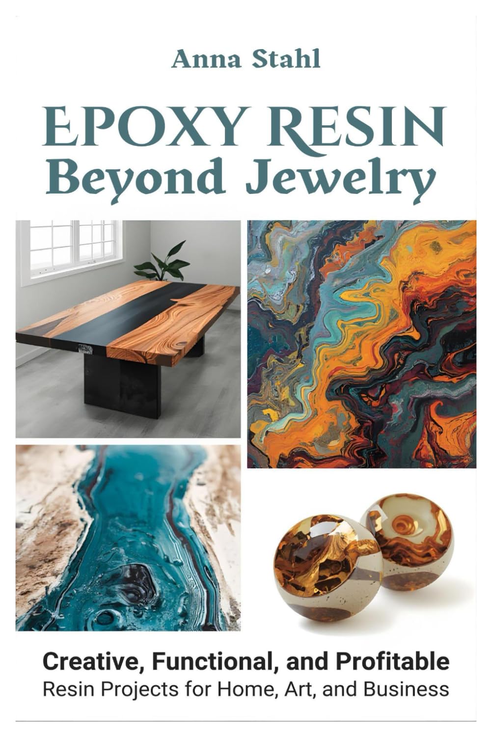 Epoxy Resin beyond Jewelry: Creative, Functional, and Profitable Resin Projects for Home, Art, and Business