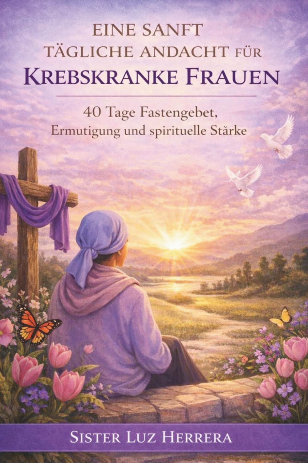 EINE SANFT TÄGLICHE ANDACHT FÜR KREBSKRANKE FRAUEN: 40 Tage Fastengebet, Ermutigung und spirituelle Stärke