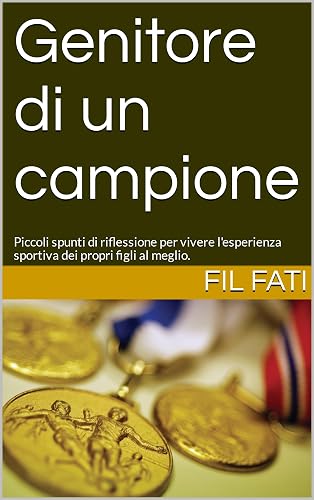Genitore di un campione: qualche piccolo spunto di riflessione per vivere l'esperienza sportiva dei propri figli al meglio. (Italian Edition)