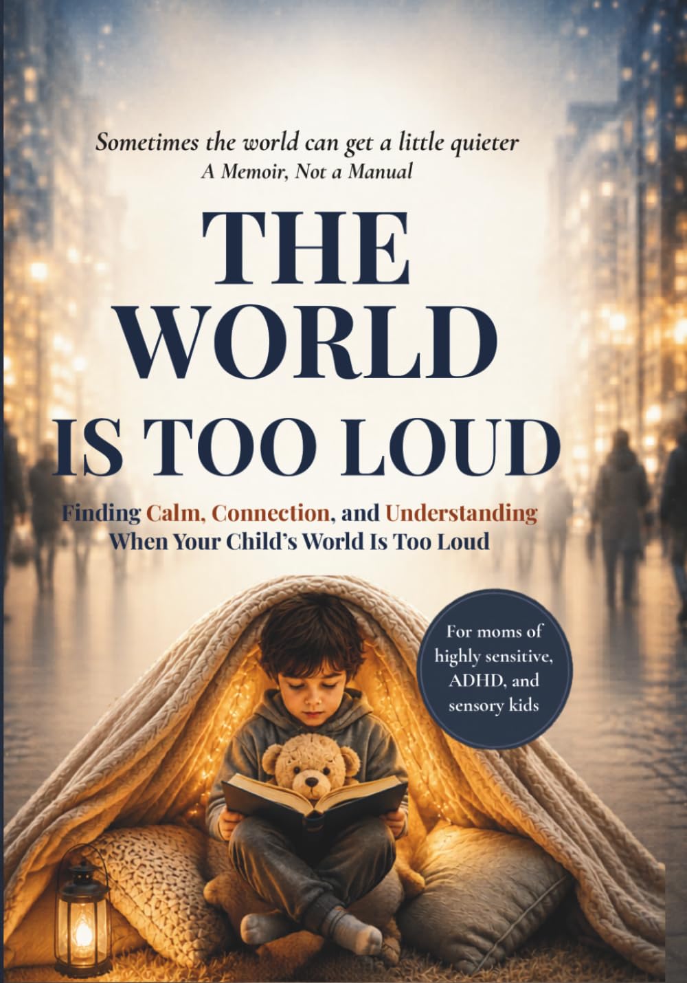 The World Is Too Loud: Finding Calm, Connection, and Understanding When Your Child's World Is Too Loud