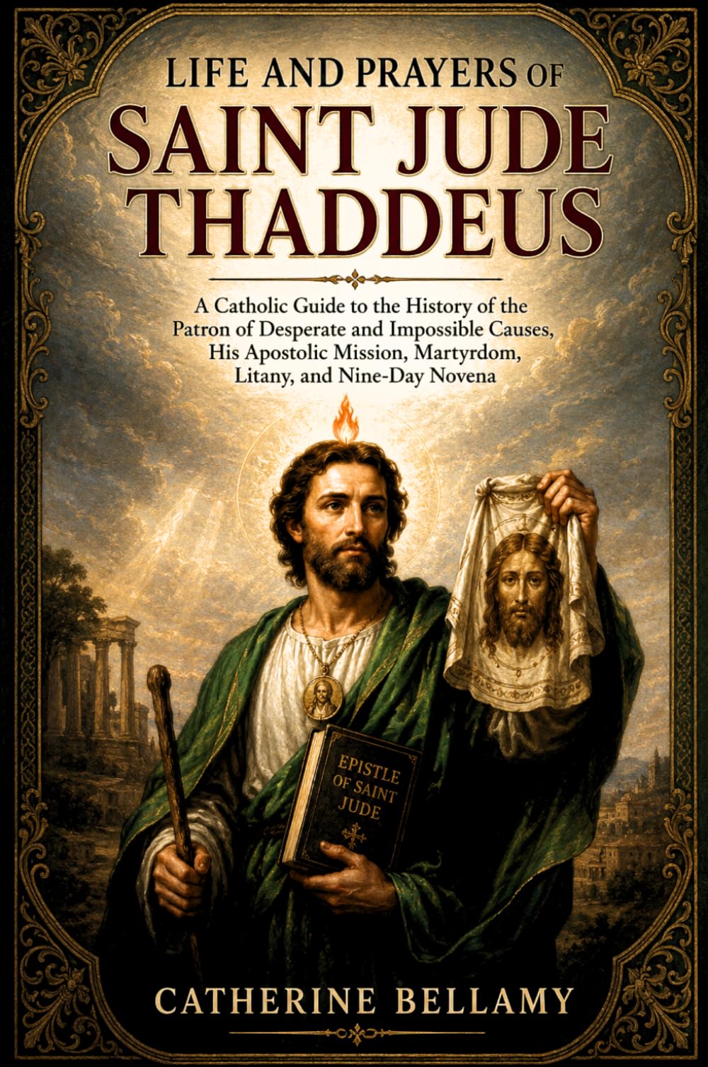 LIFE AND PRAYERS OF SAINT JUDE THADDEUS: A Catholic Guide to the History of the Patron of Desperate and Impossible Causes, His Apostolic Mission, Martyrdom, Litany, and Nine-Day Novena