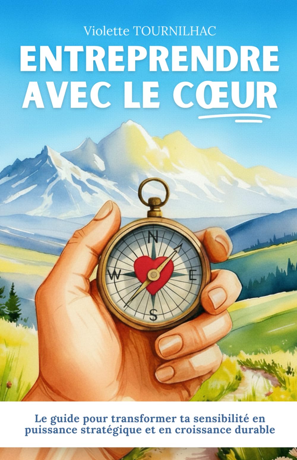 Entreprendre avec le cœur: Le guide pour transformer ta sensibilité en puissance stratégique et en croissance durable