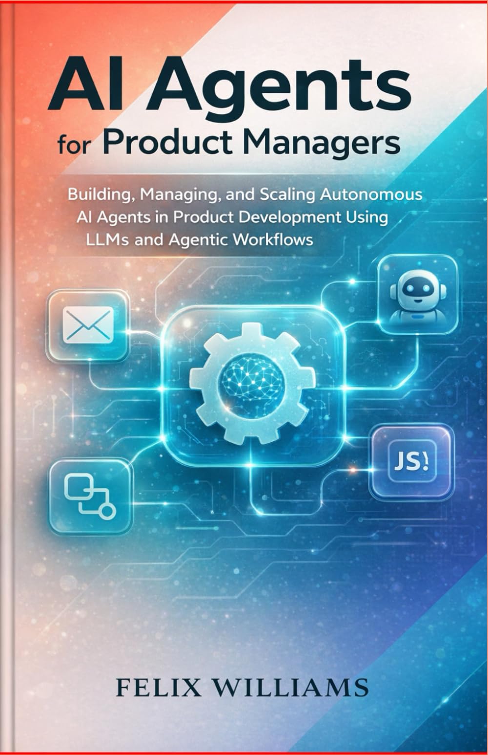 AI Agents for Product Managers: Building, Managing, and Scaling Autonomous AI Agents in Product Development Using LLMs and Agentic Workflows (Ai Assisted Programming Handbooks)