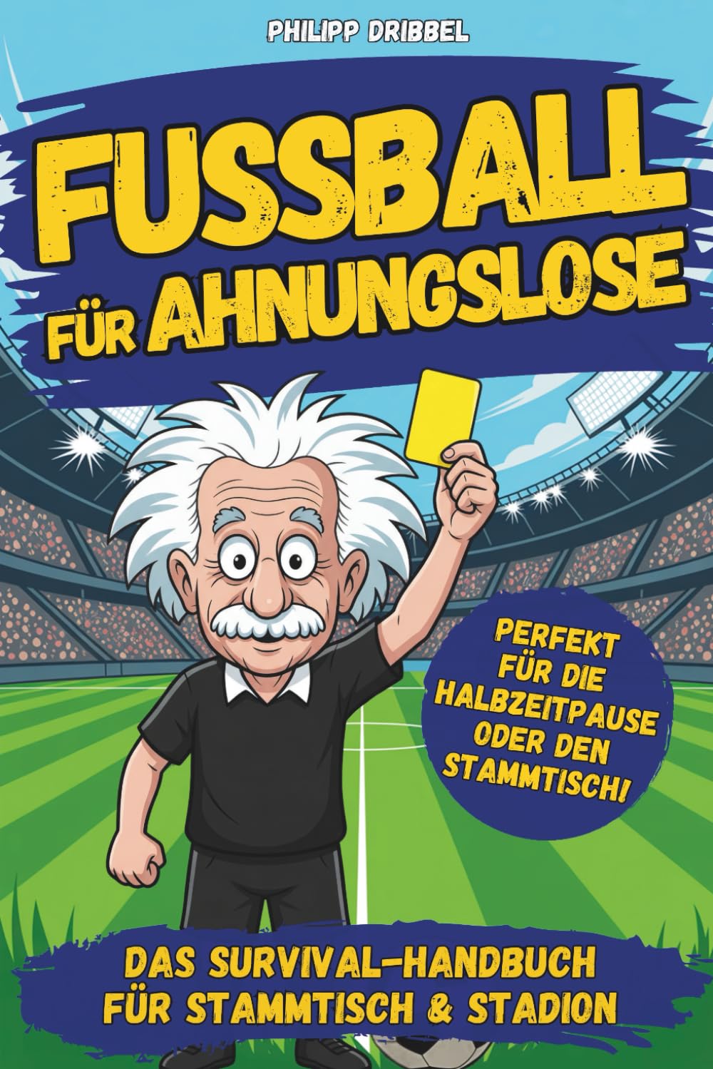 Fußball für Ahnungslose – Das Survival-Handbuch für Stammtisch, Sofa und Public Viewing: Unnützes Wissen, knifflige Rätsel und kuriose Fakten für echte (und falsche) Fans
