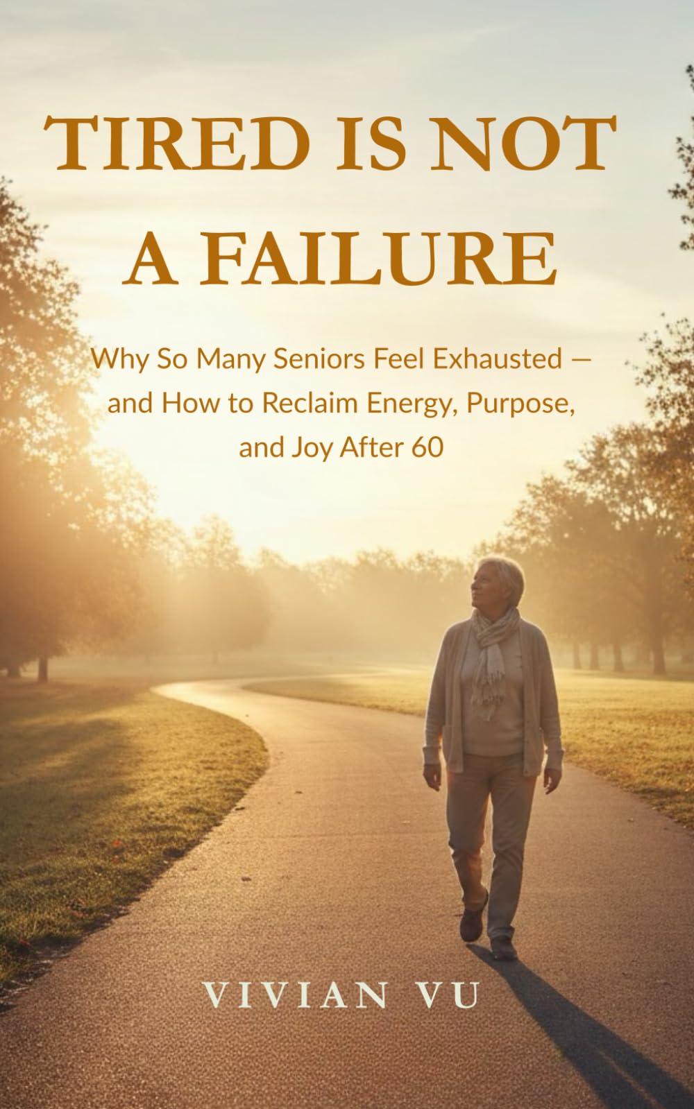 Tired Is Not a Failure: Why So Many Seniors Feel Exhausted — and How to Reclaim Energy, Purpose, and Joy After 60