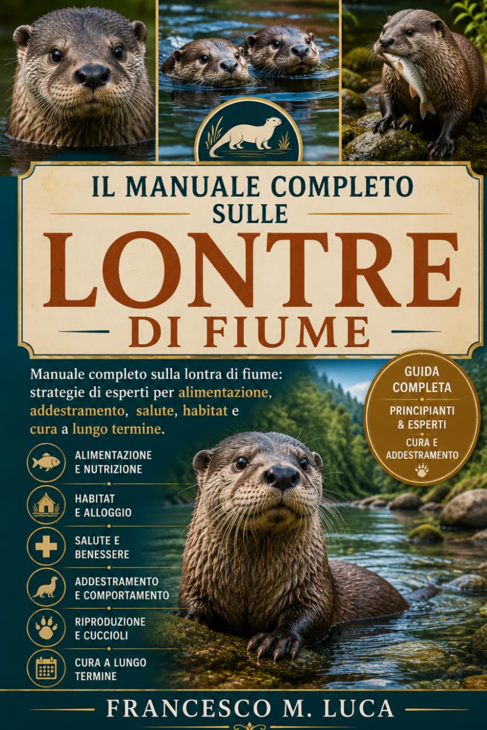 IL MANUALE COMPLETO SULLE LONTRE DI FIUME: Manuale completo sulla lontra di fiume: strategie di esperti per alimentazione, addestramento, salute, habitat e cura a lungo termine.