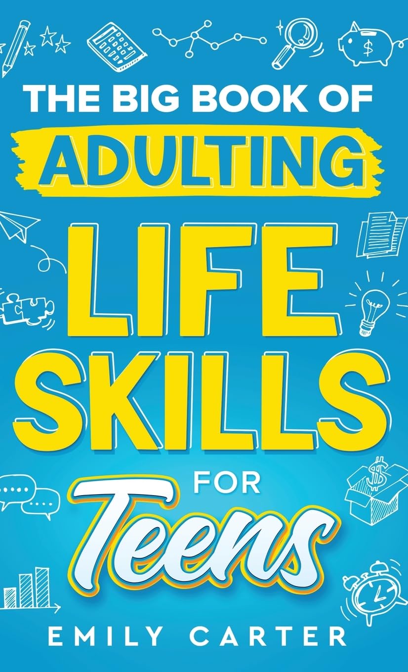 The Big Book of Adulting Life Skills for Teens: A Complete Guide to All the Crucial Life Skills They Don't Teach You in School for Teenagers (Life Skill Handbooks)