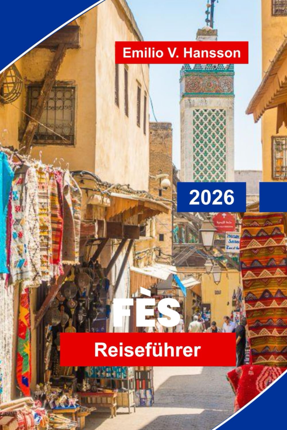 FES Reiseführer 2026: Entdecken Sie mittelalterliche Medina-Straßen, historische Wahrzeichen, lokale Märkte, traditionelle Kunsthandwerke und praktische Tipps für Ihre Marokko-Reise