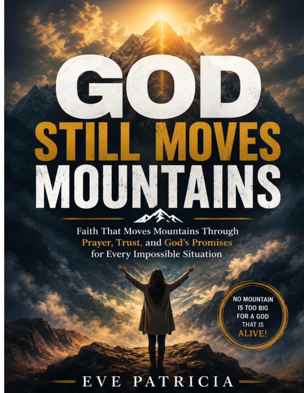 GOD STILL MOVES MOUNTAINS: Faith That Moves Mountains Through Prayer, Trust, and God's Promises for Every Impossible Situation