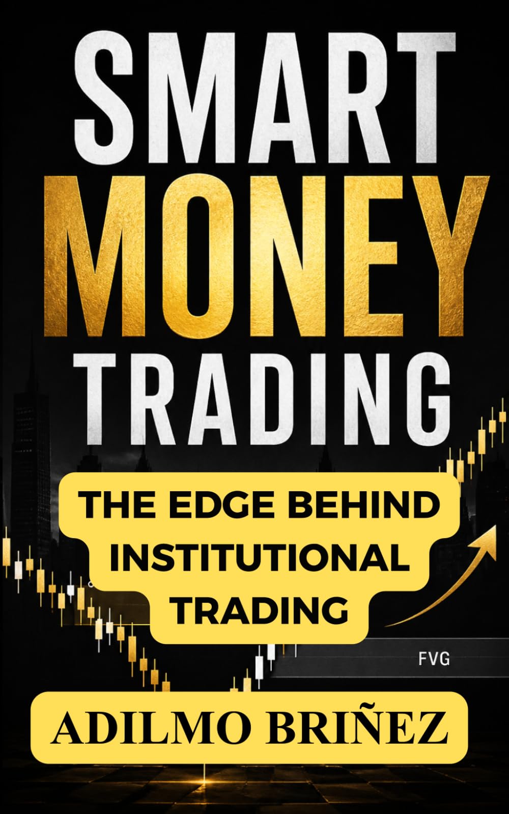 Smart Money Trading: The Institutional Model to Read Liquidity, Avoid Traps, and Execute High-Probability Trades with Precision