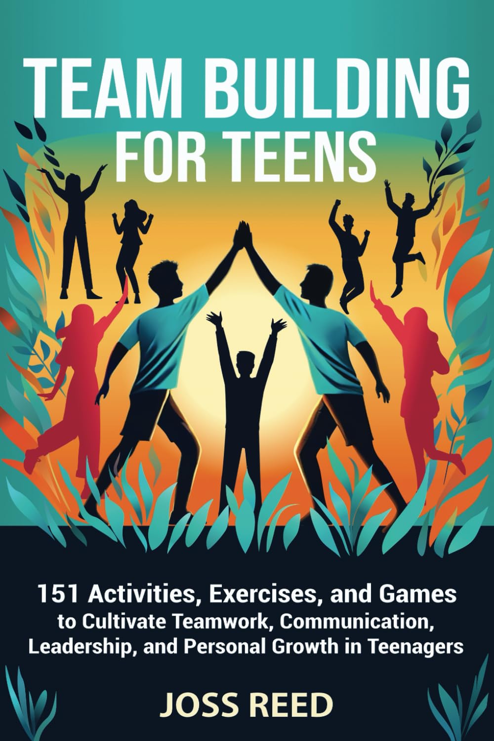Team Building for Teens: 151 Activities, Exercises, and Games to Cultivate Teamwork, Communication, Leadership, and Personal Growth in Teenagers (Skill Building for Teens)