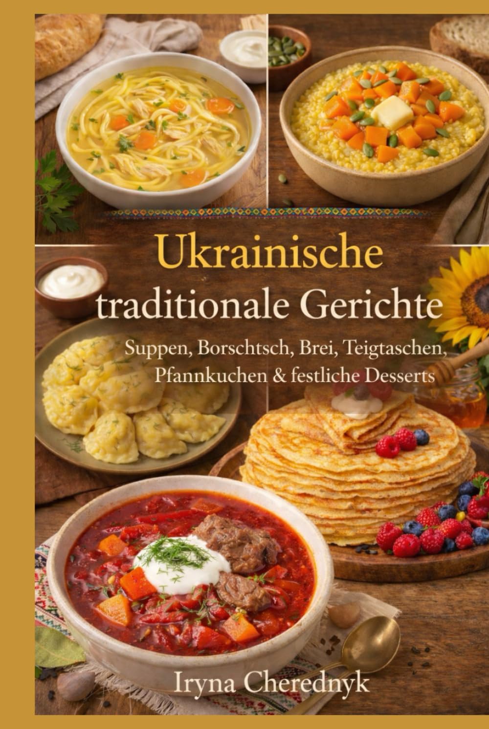 Ukrainische traditionelle Küche: Authentische Rezepte, kulturelle Geschichten und Hausmannskost aus der Ukraine