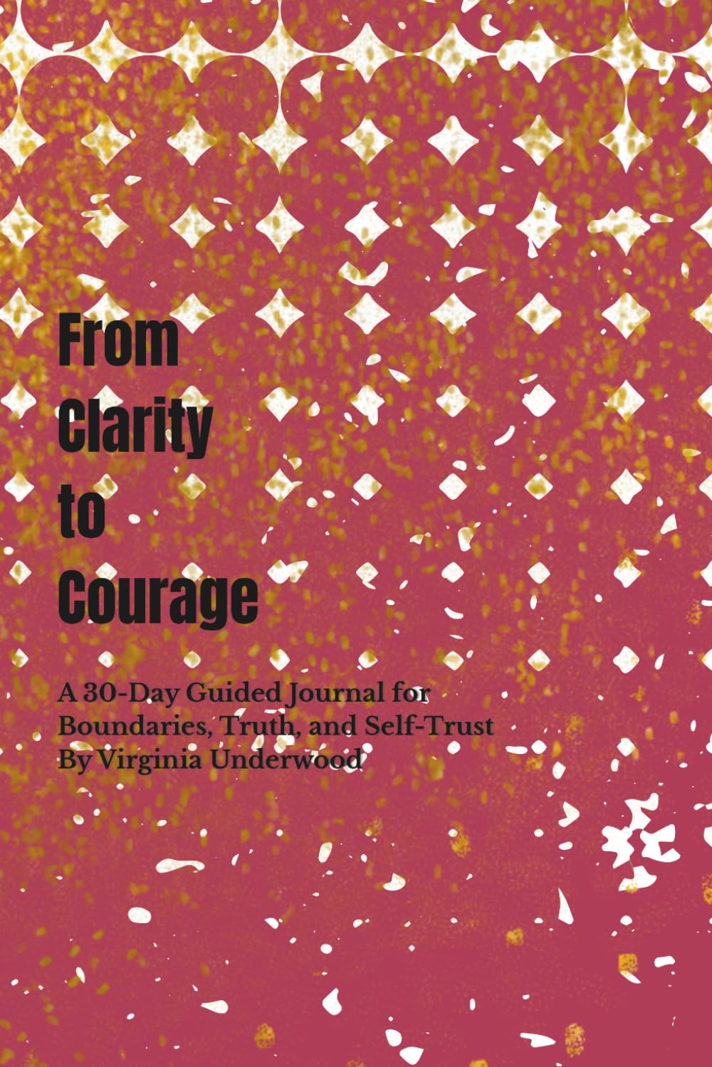 From Clarity to Courage: A 30-Day Guided Journal for Boundaries, Truth, and Self-Trust
