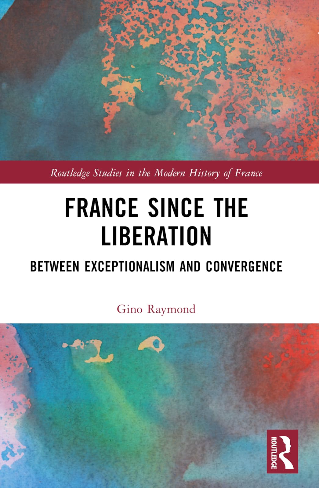 France Since the Liberation: Between Exceptionalism and Convergence (Routledge Studies in the Modern History of France)