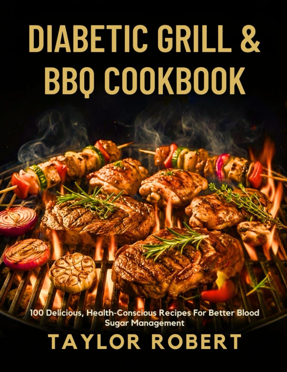 DIABETIC GRILL AND BBQ COOKBOOK: 100 Delicious Health-Conscious Recipes for Better Blood Sugar Management