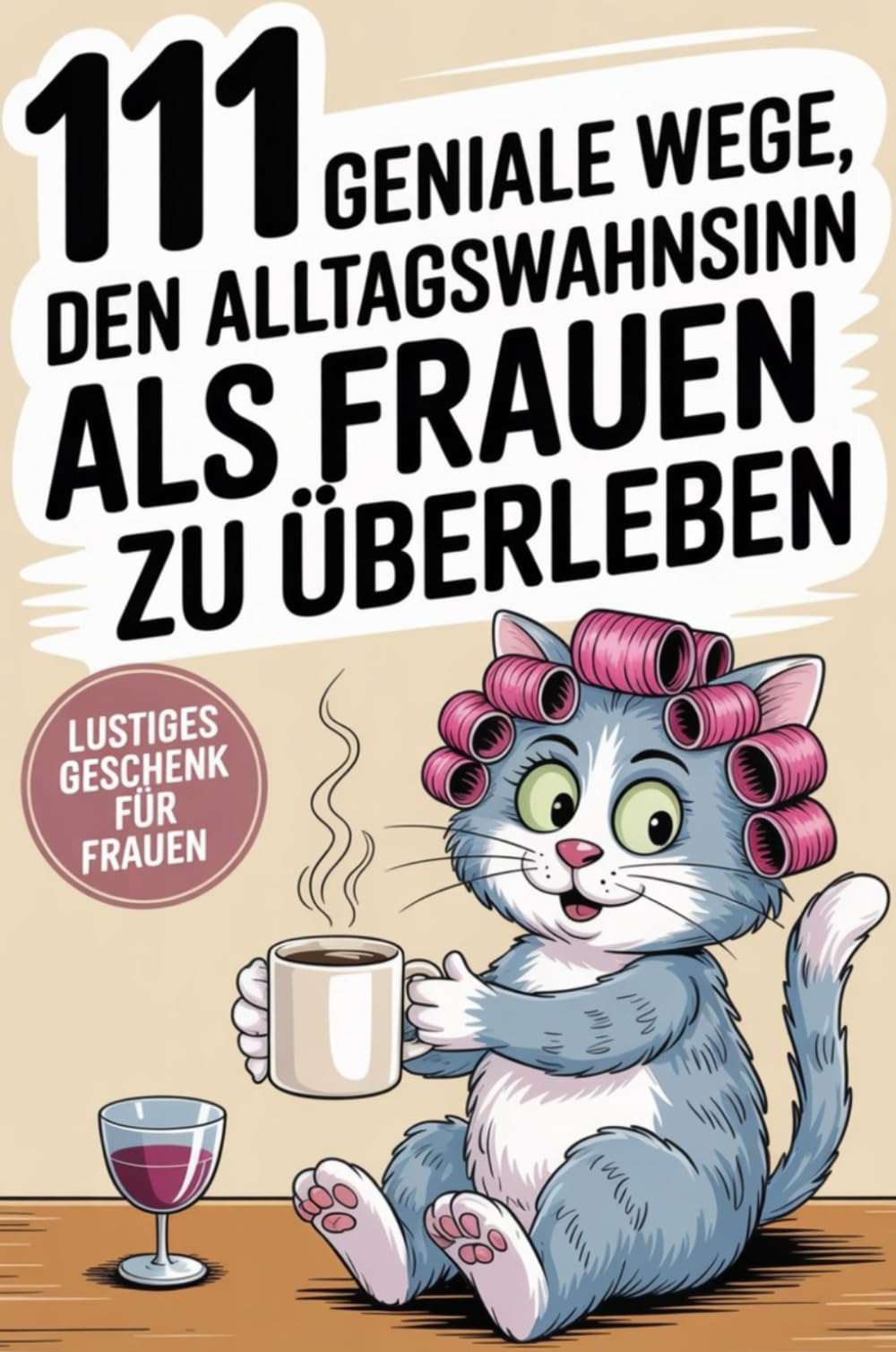 111 geniale Wege den Alltagswahnsinn als Frau zu überleben: Überleben im Alltag mit Humor, Kaffee & Chaos – für Frauen, die alles geben und trotzdem die Schnauze voll haben.