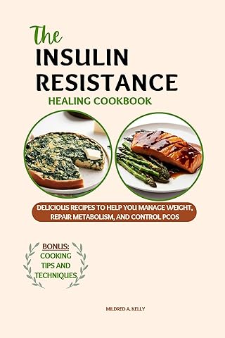 The Insulin Resistance Healing Cookbook: Delicious Recipes To Help You Manage Weight, Repair metabolism, And Control PCOS (Cooking for Optimal Health Book 24)