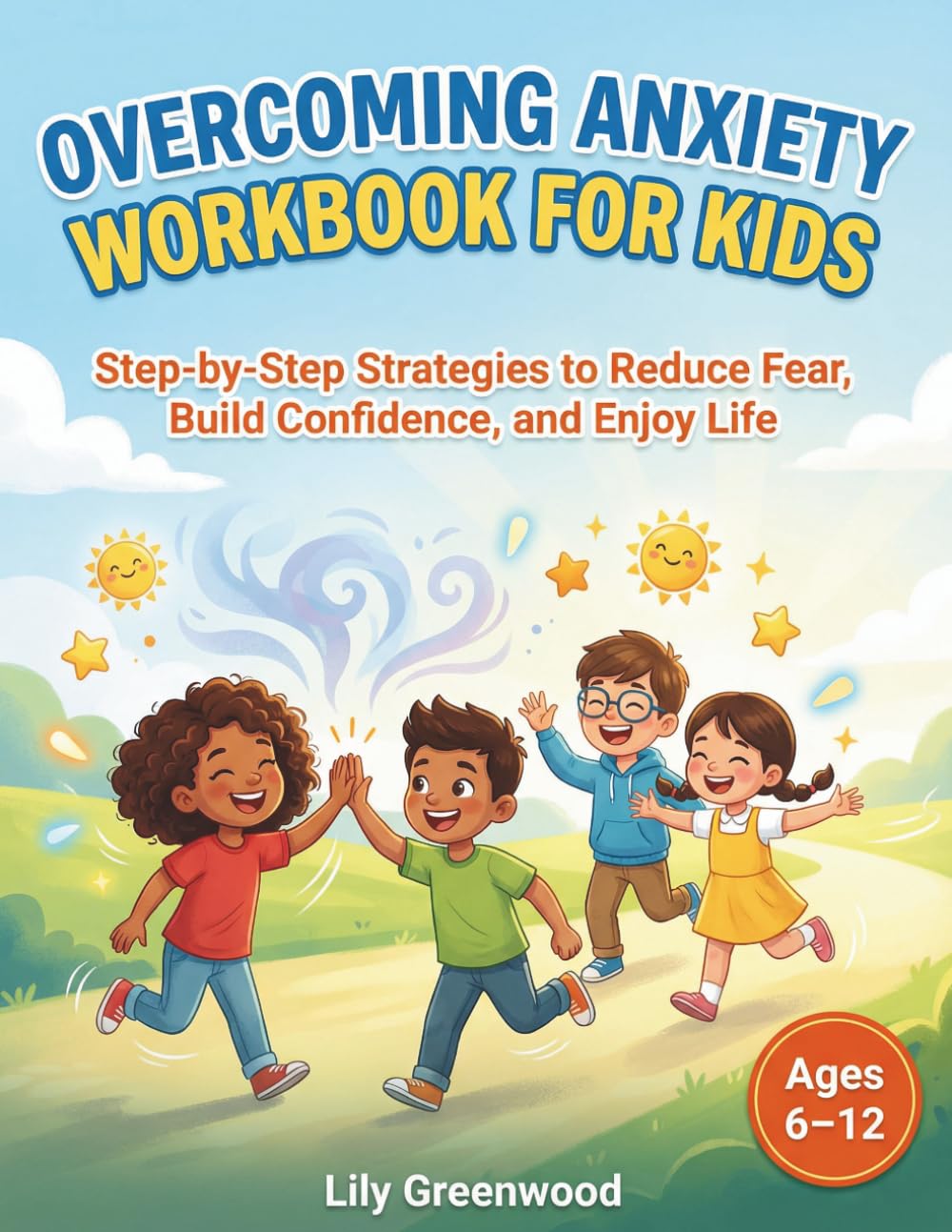 Overcoming Anxiety Workbook for Kids: Step-by-Step Strategies to Reduce Fear, Build Confidence, and Enjoy Life (Ages 6–12)