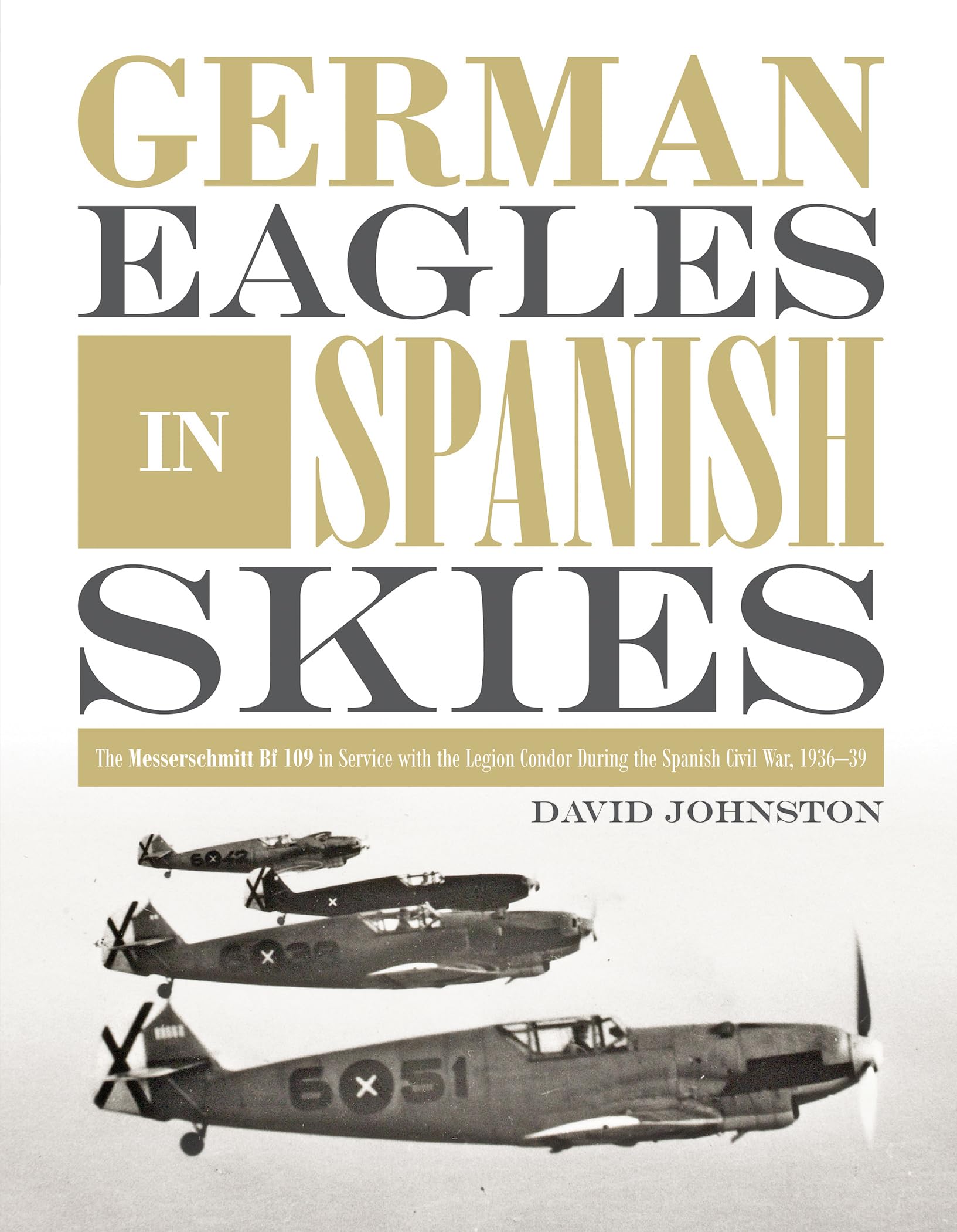 German Eagles in Spanish Skies: The Messerschmitt Bf 109 in Service with the Legion Condor During the Spanish Civil War, 1936-39