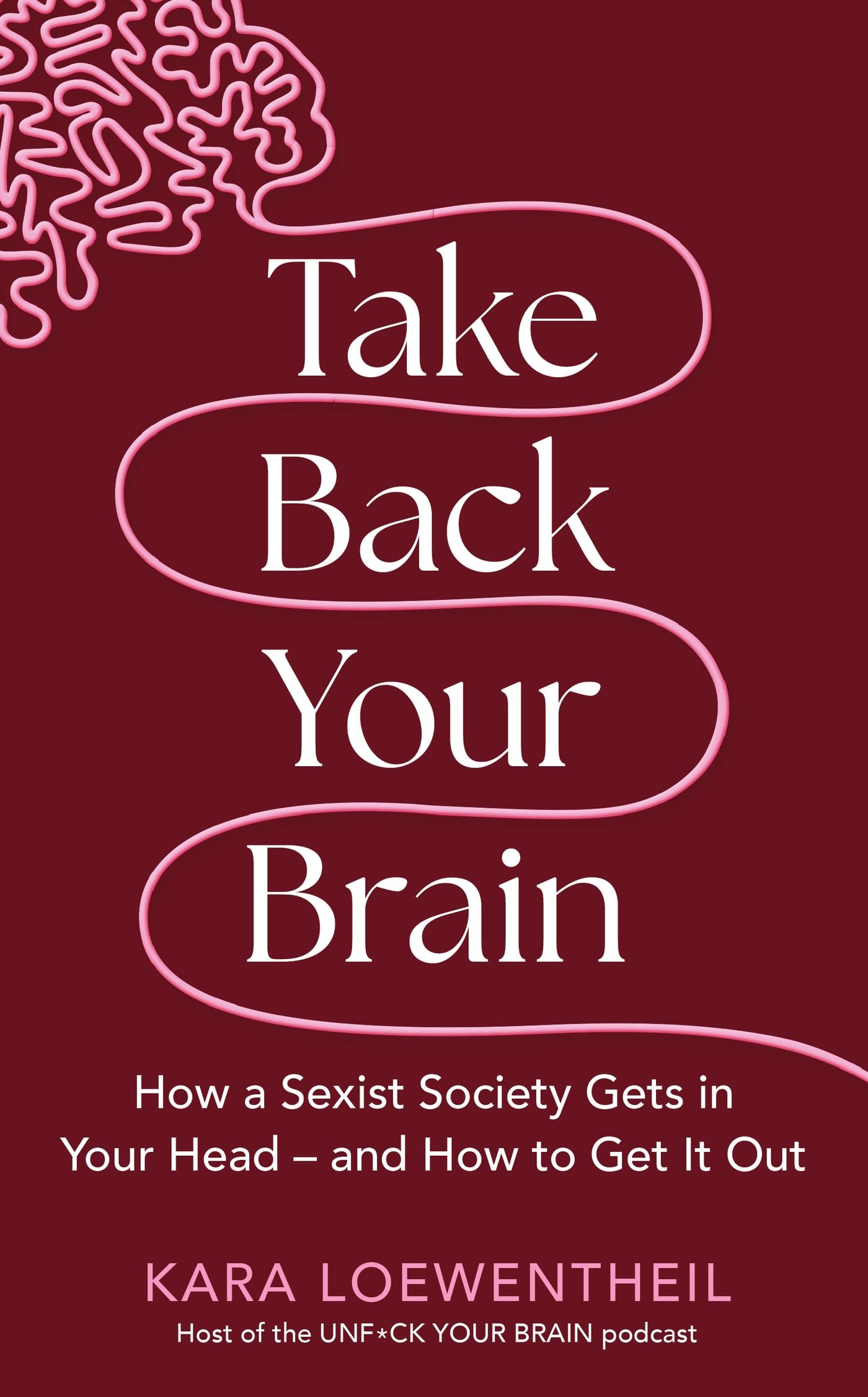 Take Back Your Brain: How a Sexist Society Gets in Your Head – and How to Get It Out