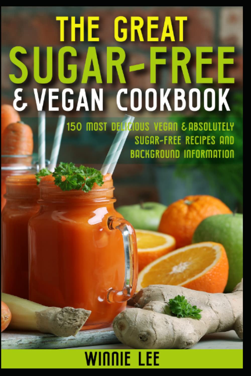 The Great Sugar-free & Vegan Cookbook: 150 most delicious vegan & absolutely sugar-free recipes and background information