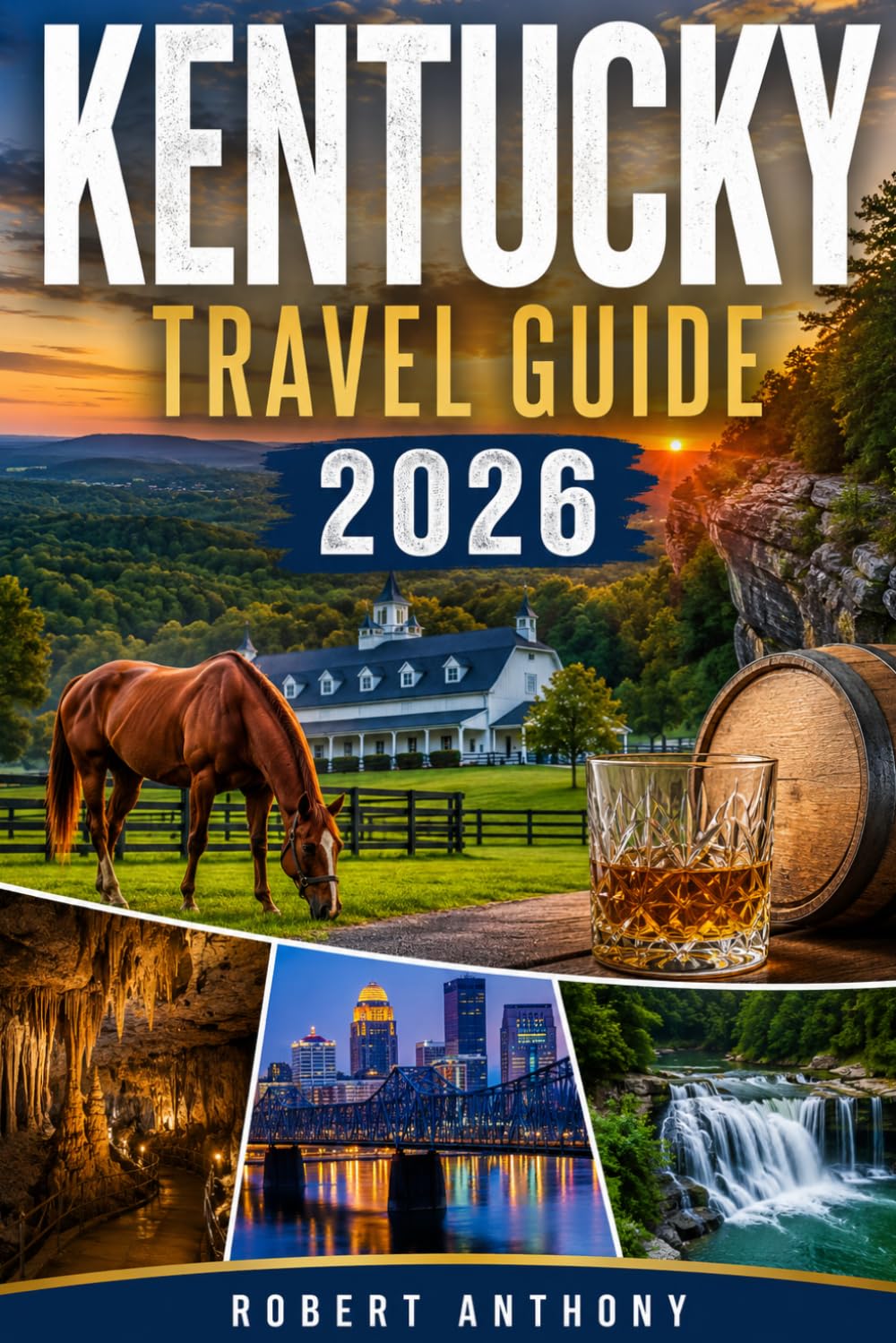KENTUCKY TRAVEL GUIDE 2026: A Complete Guide to Bourbon Trails, Horse Country, Scenic Road Trips, Hidden Gems, Outdoor Adventures, Southern Food, and Authentic Bluegrass Experiences