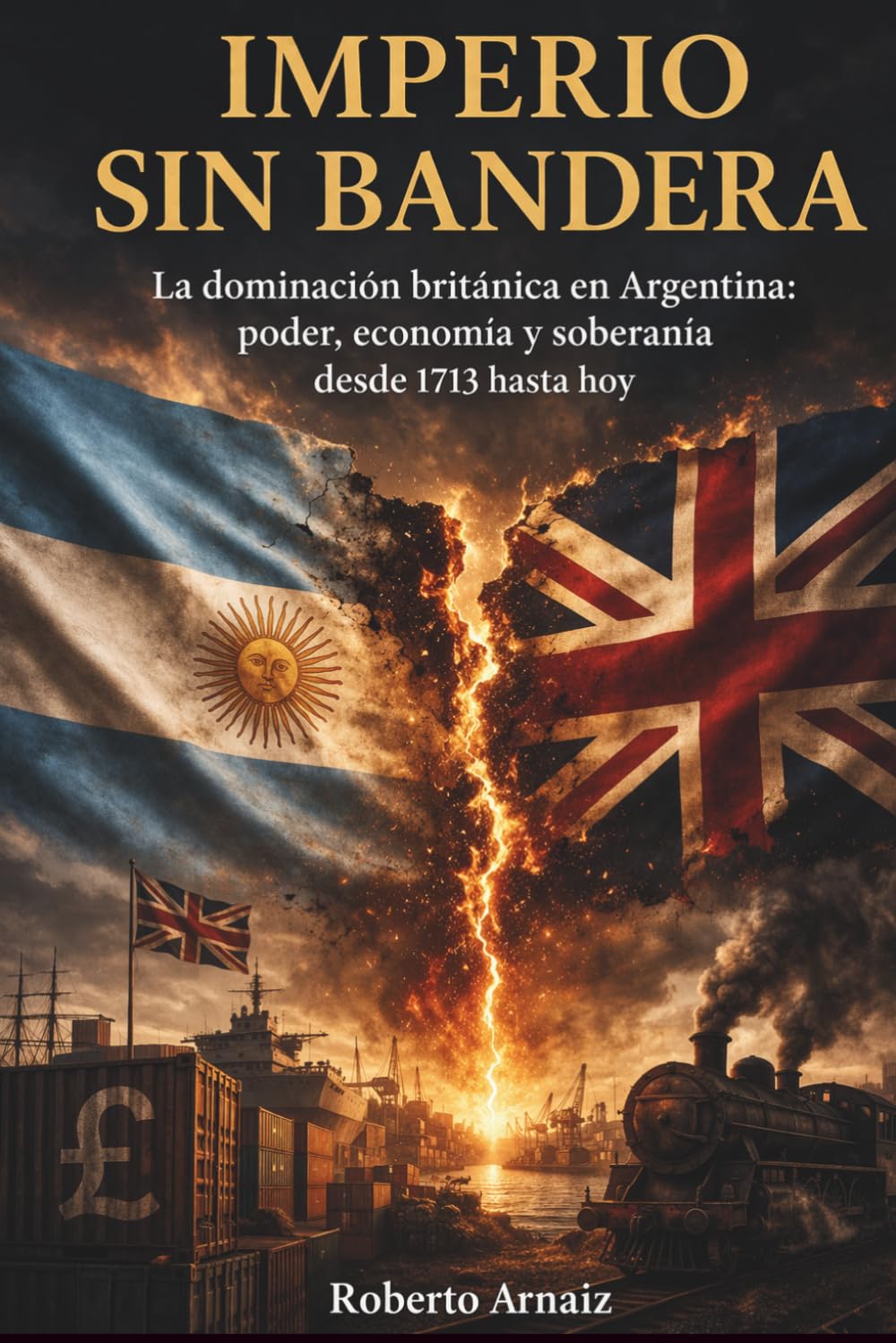 Imperio sin bandera: La dominación británica en Argentina: poder, economía y soberanía desde 1713 hasta hoy