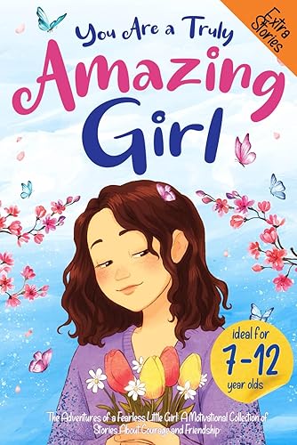 You Are a Truly Amazing Girl. The Adventures of a Fearless Little Girl A Motivational Collection of Stories About Courage and Friendship. A Great