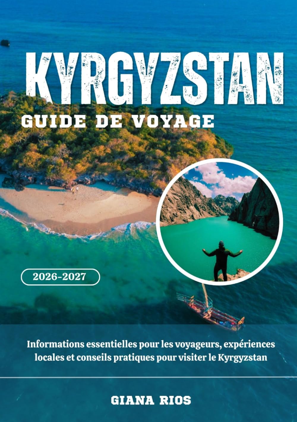 KYRGYZSTAN GUIDE DE VOYAGE 2026-2027: Informations essentielles pour les voyageurs, expériences locales et conseils pratiques pour visiter le Kyrgyzstan