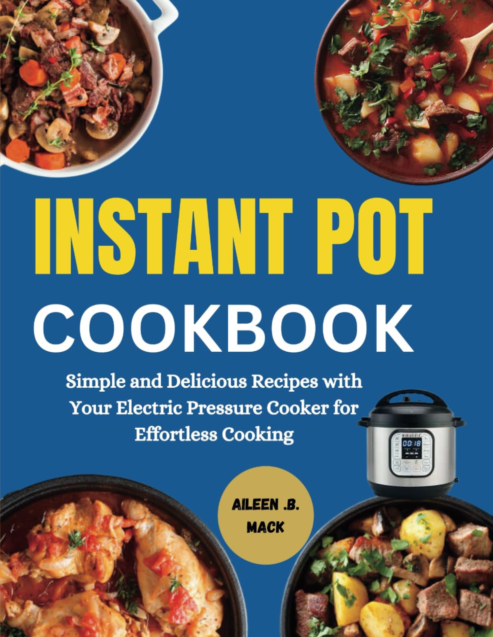 INSTANT POT COOKBOOK: Simple and Delicious Recipes with Your Electric Pressure Cooker for Effortless Cooking