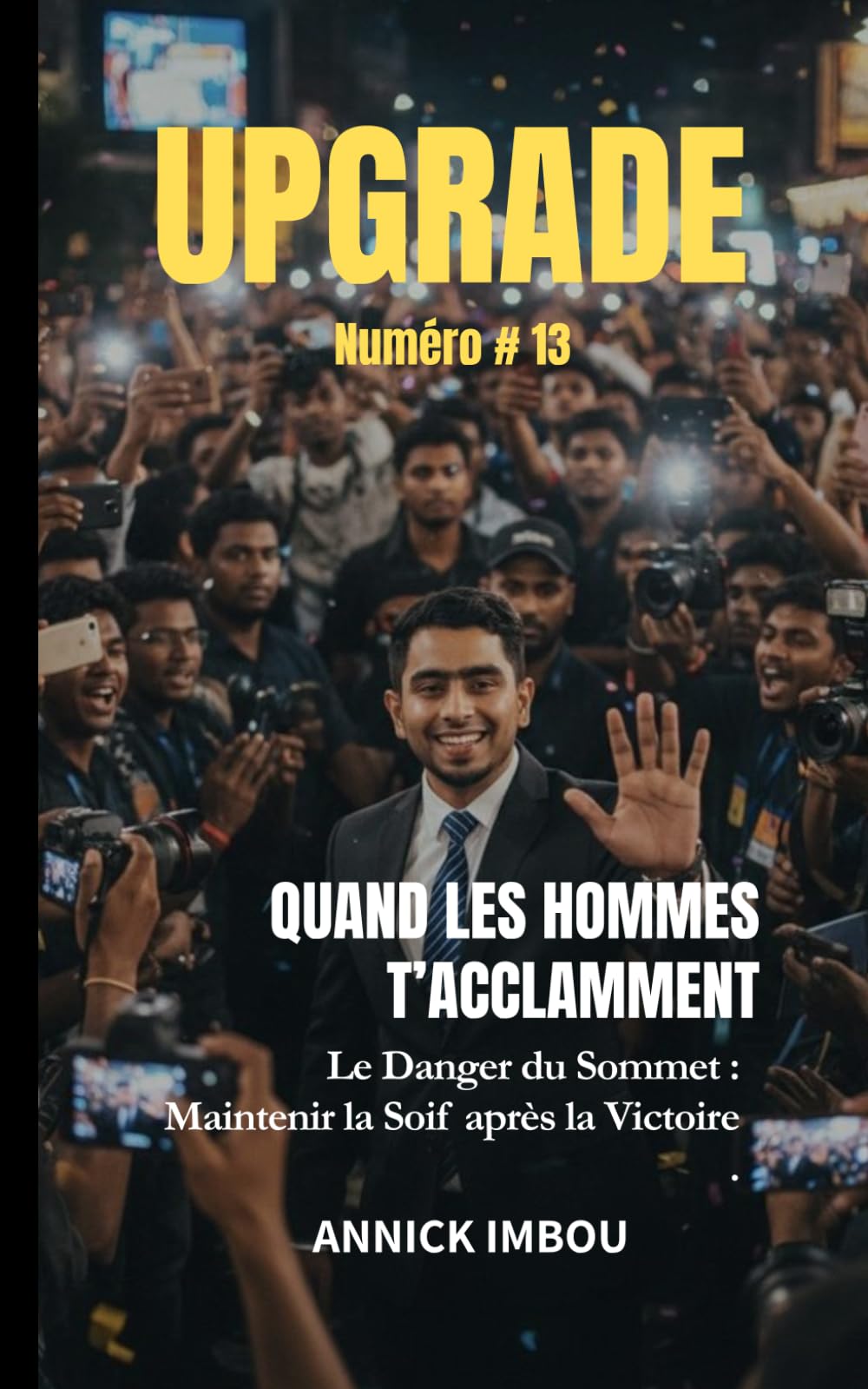 UPGRADE #13 — Quand les hommes t'acclament: Maîtriser le succès et maintenir la soif pour ne jamais plafonner