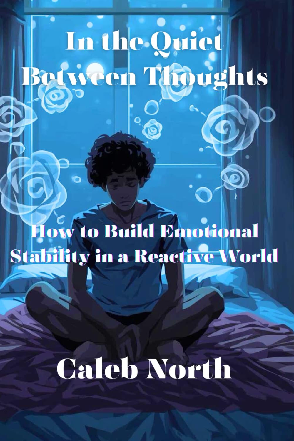 In the Quiet Between Thoughts: How to Build Emotional Stability in a Reactive World