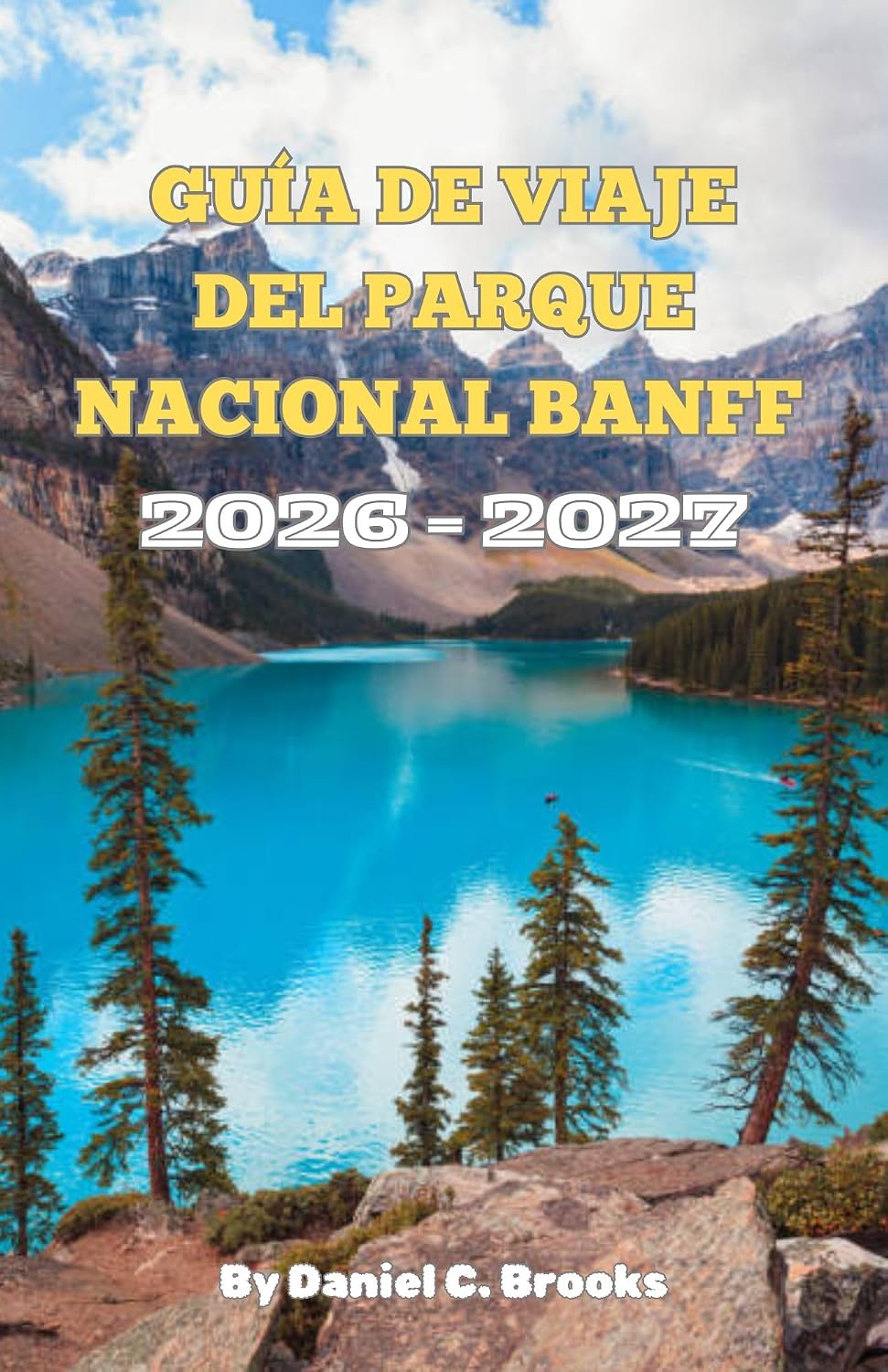 Guía de viaje del Parque Nacional Banff 2026–2027: Principales atracciones, actividades,lago Louise, lago Moraine, Icefields Parkway,senderismo, ... ... e itinerario de 7 días (Spanish Edition)