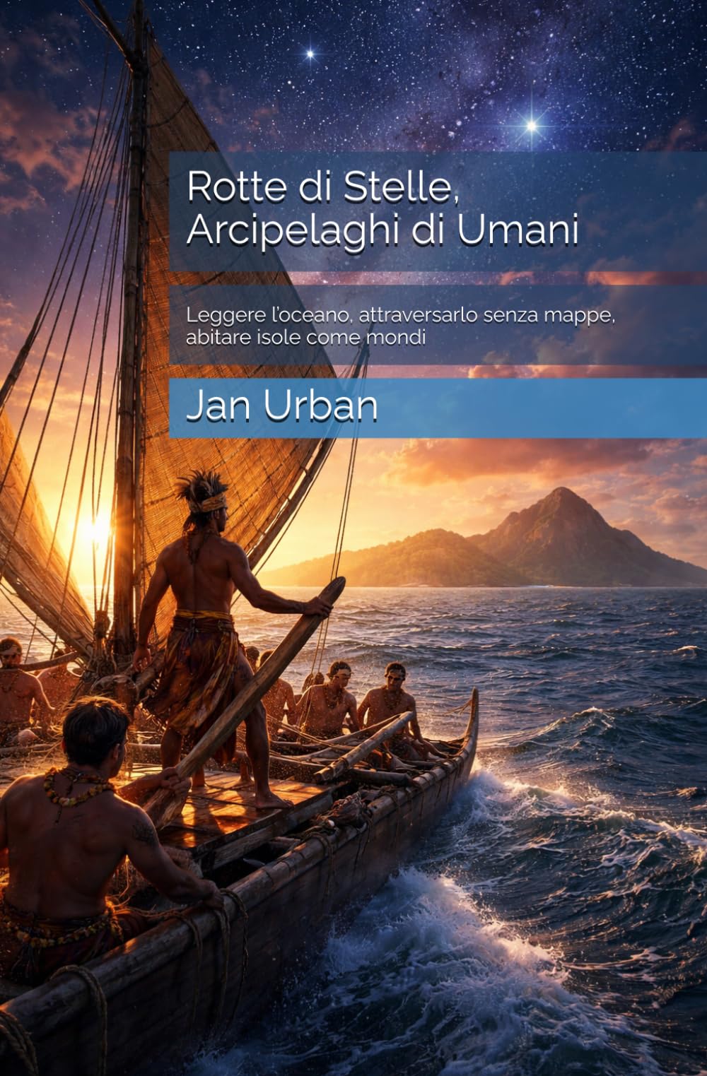 Rotte di Stelle, Arcipelaghi di Umani: Leggere l’oceano, attraversarlo senza mappe, abitare isole come mondi