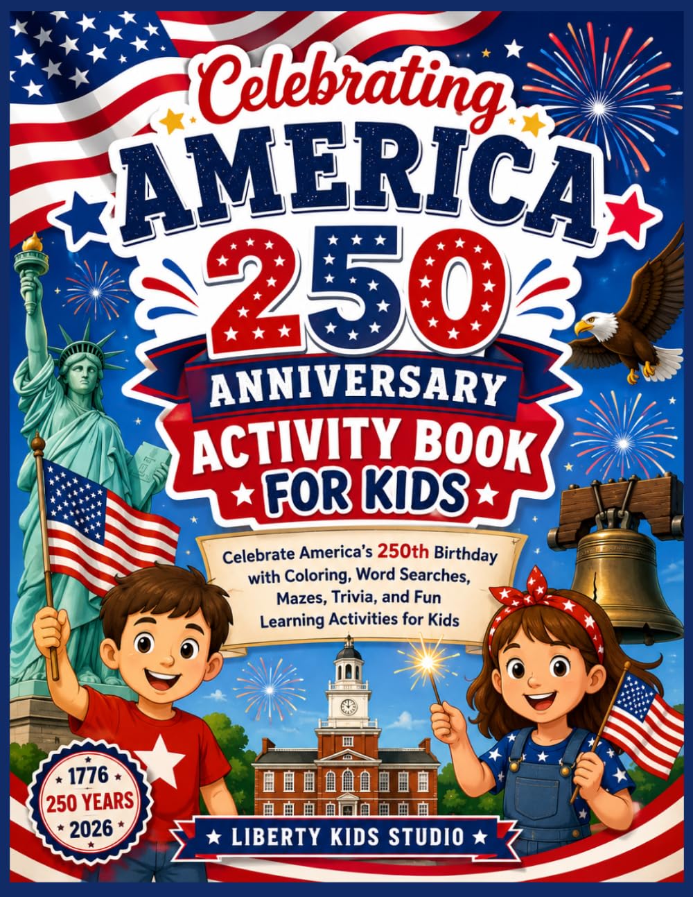 Celebrating America 250 Anniversary Activity Book for Kids: Celebrate America’s 250th Birthday with Coloring, Word Searches, Mazes, Trivia, and Fun Learning Activities for Kids