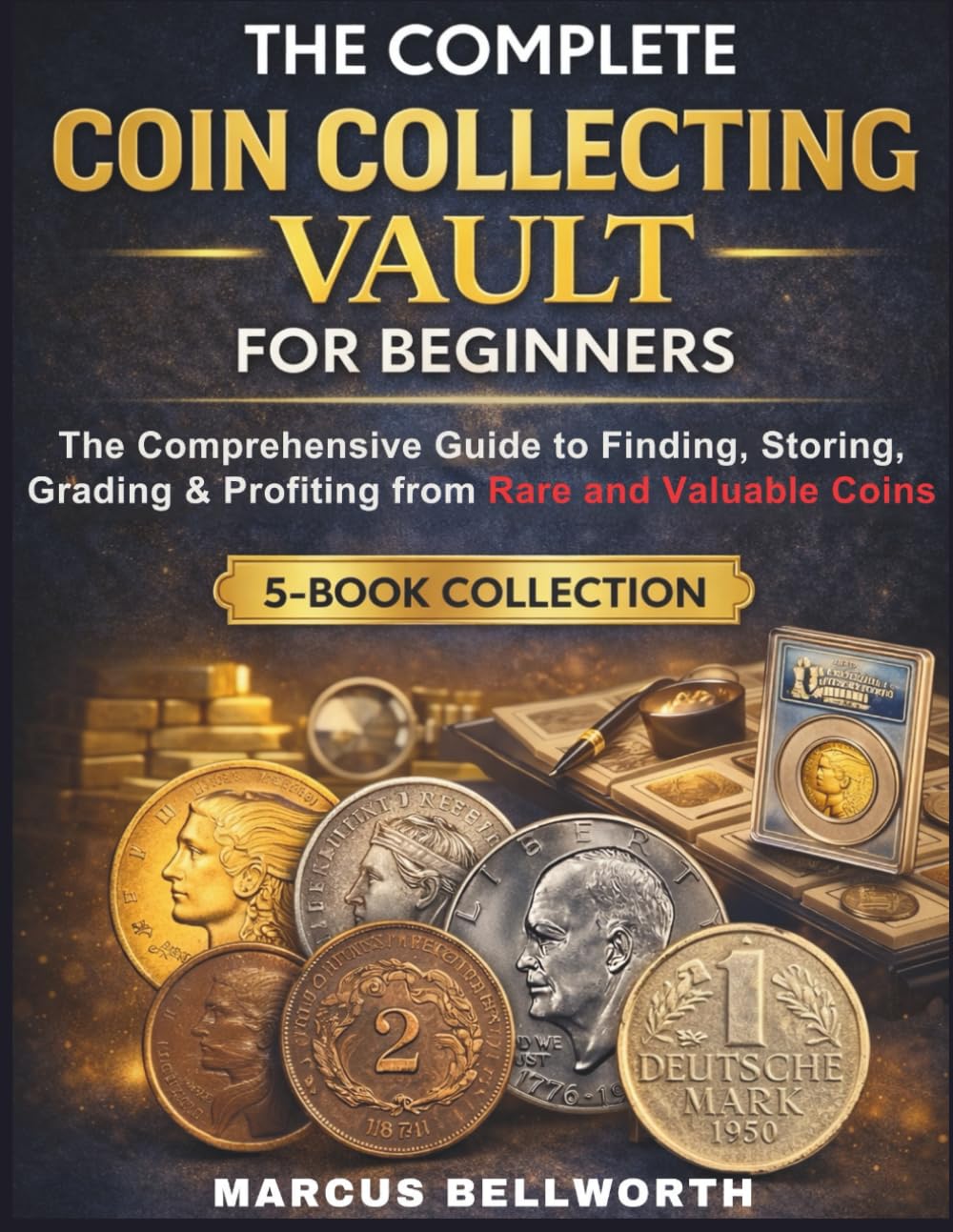 THE COMPLETE COIN COLLECTING VAULT FOR BEGINNERS: The Comprehensive Guide to Finding, Storing, Grading & Profiting from Rare and Valuable Coins